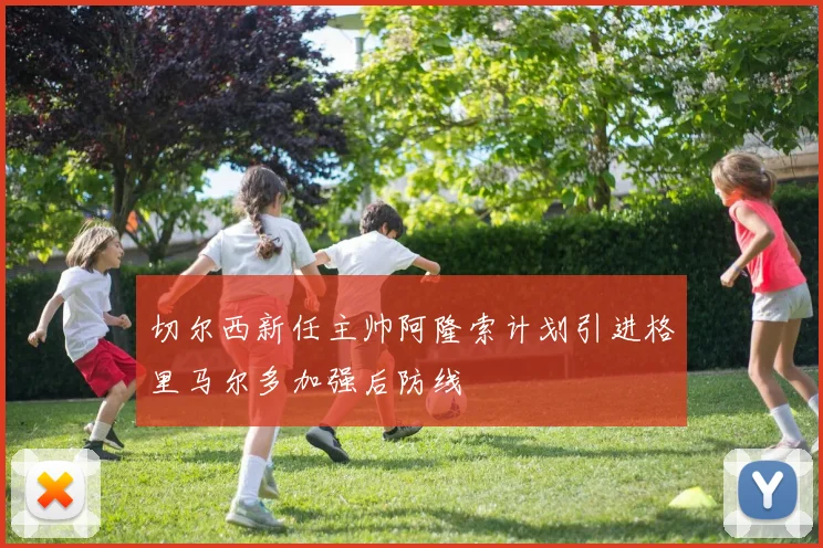 切尔西新任主帅阿隆索计划引进格里马尔多加强后防线