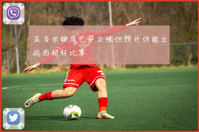 亚马尔缺席巴萨合练但预计仍能出战西超杯比赛