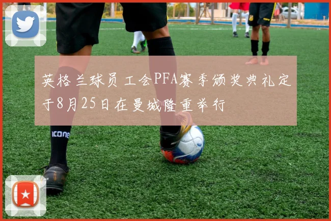 英格兰球员工会PFA赛季颁奖典礼定于8月25日在曼城隆重举行