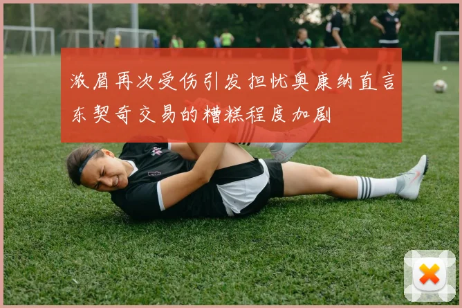 浓眉再次受伤引发担忧奥康纳直言东契奇交易的糟糕程度加剧