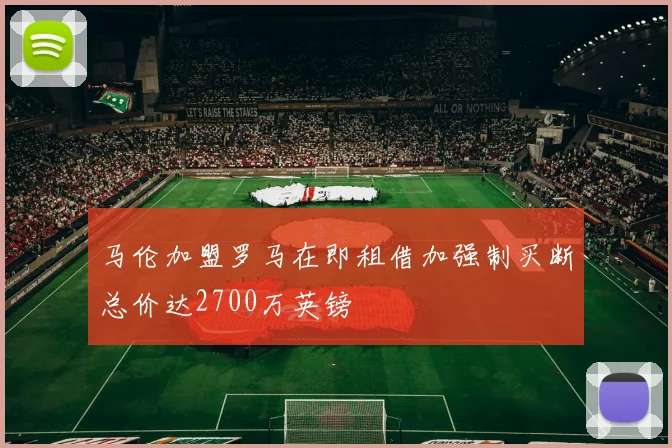 马伦加盟罗马在即租借加强制买断总价达2700万英镑