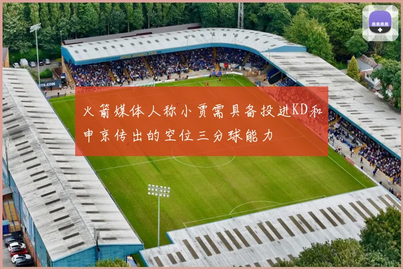 火箭媒体人称小贾需具备投进KD和申京传出的空位三分球能力